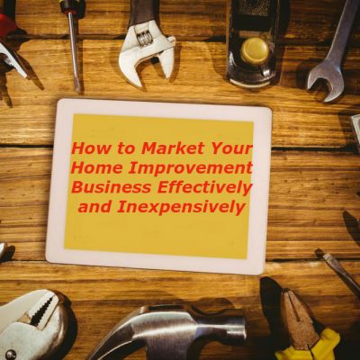 How To Market Your Home Improvement Business Effectively and Inexpensively