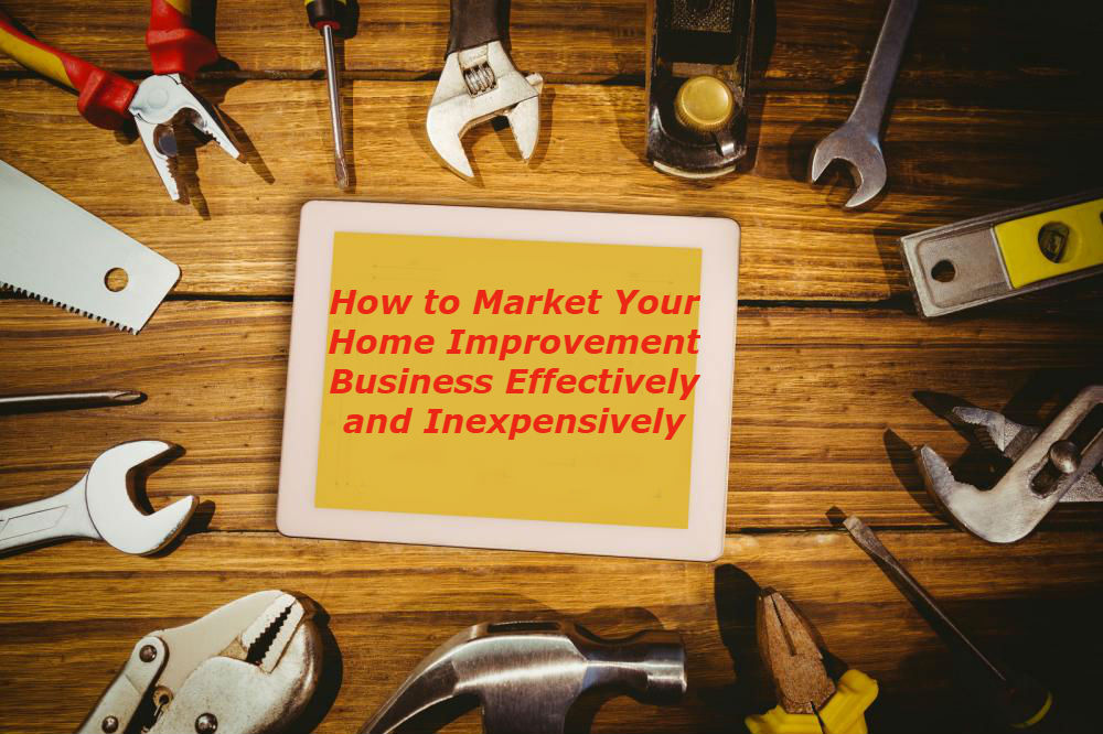 How To Market Your Home Improvement Business Effectively and Inexpensively